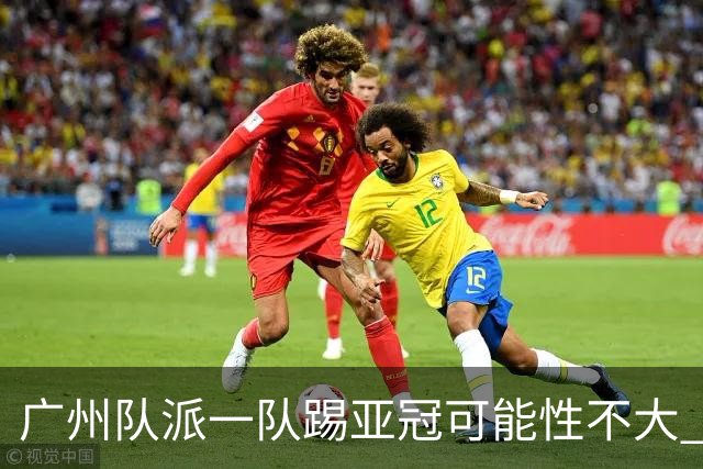 广州队派一队踢亚冠可能性不大 由集团最终定夺